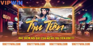Đặc điểm nổi bật của nổ hũ tru tiên VIN777