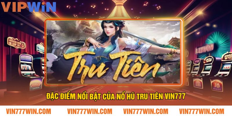 Đặc điểm nổi bật của nổ hũ tru tiên VIN777