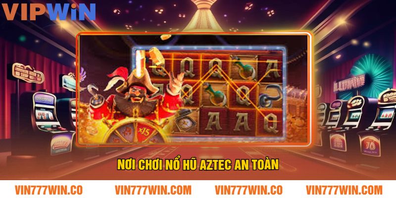 Nơi Chơi Nổ Hũ Aztec An Toàn