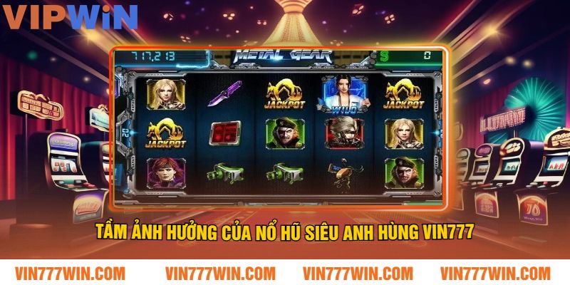 Tầm ảnh hưởng của Nổ Hũ Siêu Anh Hùng VIN777