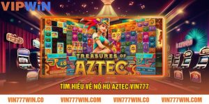 Tìm Hiểu Về Nổ Hũ Aztec VIN777